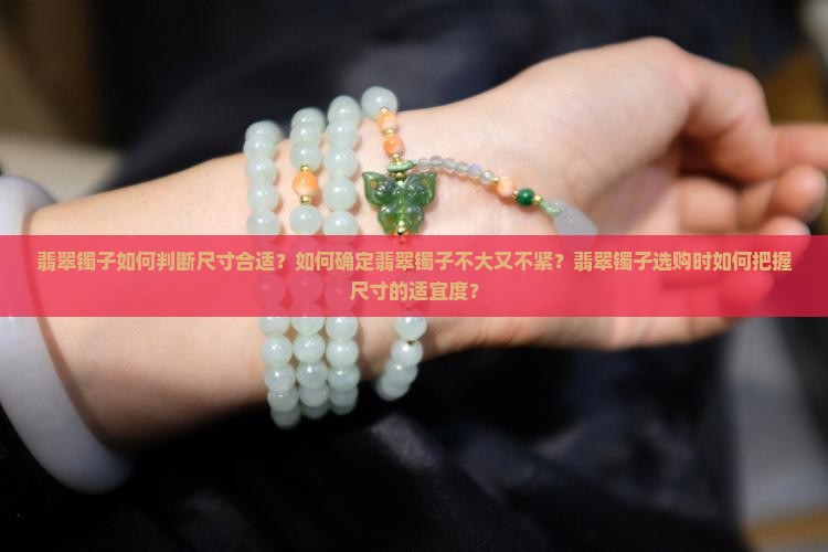 翡翠镯子如何判断尺寸合适？如何确定翡翠镯子不大又不紧？翡翠镯子选购时如何把握尺寸的适宜度？