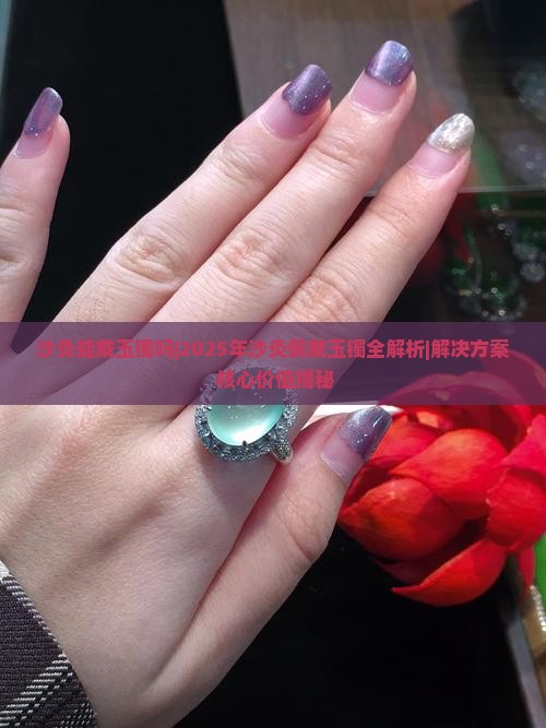 沙灸能戴玉镯吗 沙灸能戴玉镯吗