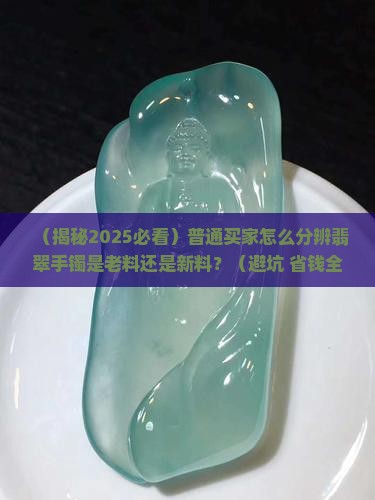怎么分辨翡翠手镯是老料还是新料