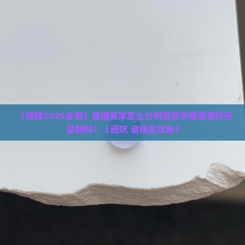 怎么分辨翡翠手镯是老料还是新料