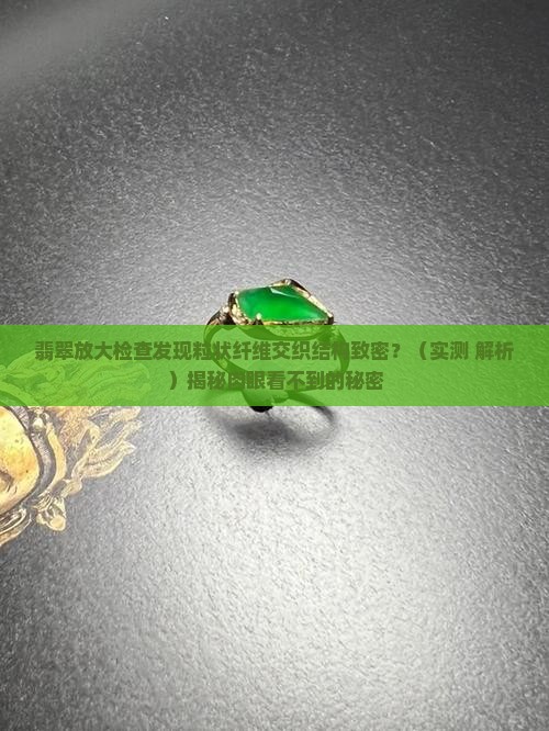 翡翠放大检查粒状纤维交织结构致密