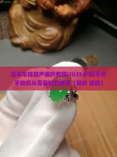 翡翠车挂葫芦编织教程