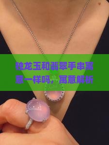 独龙玉和翡翠手串寓意一样吗