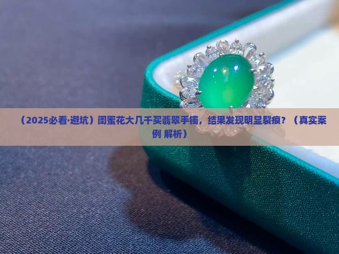 翡翠手镯明显裂痕怎么回事 翡翠手镯明显裂痕怎么回事