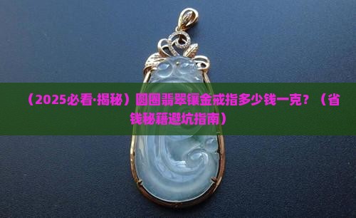 圆圈翡翠镶金戒指价格多少一克
