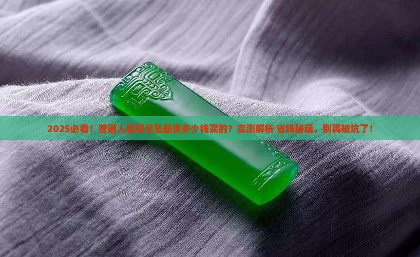 翡翠吊坠最贵多少钱买的