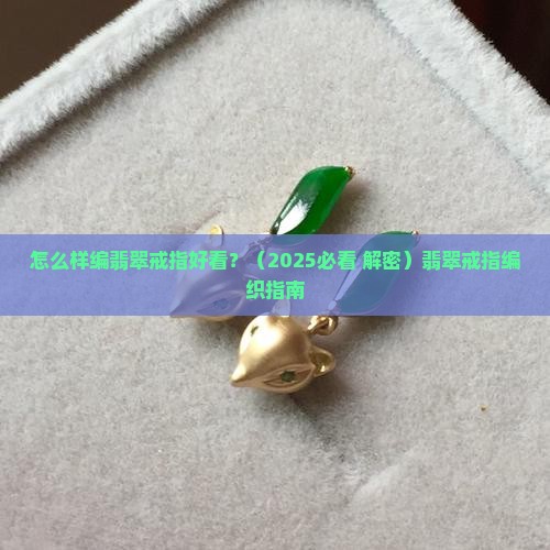 怎么样编翡翠戒指 怎么样编翡翠戒指