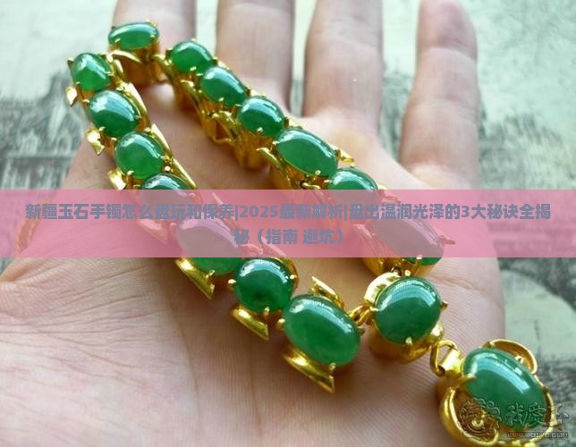 新疆玉石手镯怎么盘玩和保养