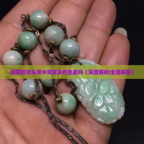 翡翠的货头货中货尾会有色差吗 翡翠的货头货中货尾会有色差吗