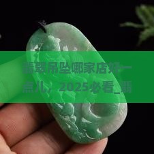 翡翠吊坠哪家店好一点儿