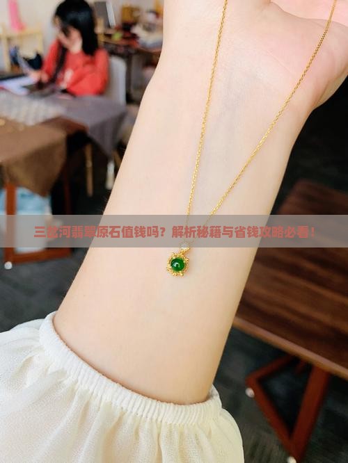 三岔河翡翠原石值钱吗
