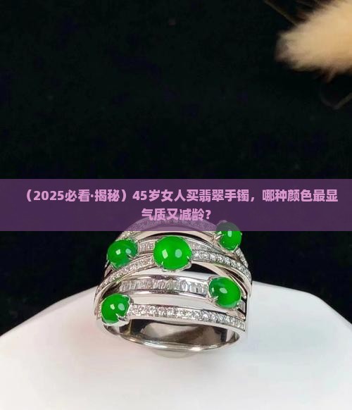 适合45岁女人的翡翠手镯颜色是什么