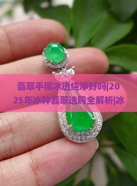 翡翠手镯冰透纯净好吗 翡翠手镯冰透纯净好吗