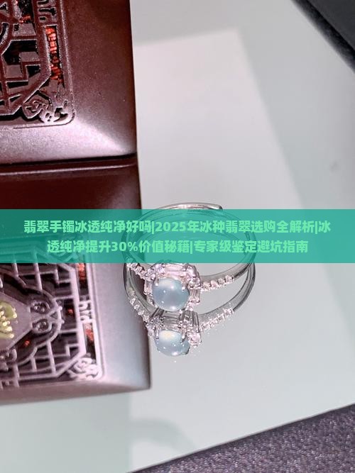 翡翠手镯冰透纯净好吗 翡翠手镯冰透纯净好吗
