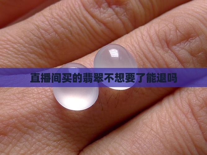 直播间买的翡翠不想要了能退吗