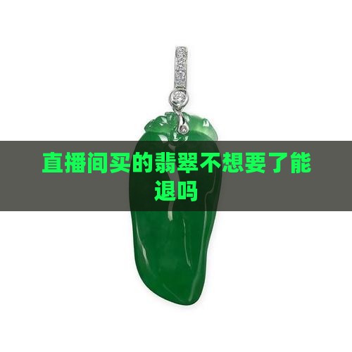 直播间买的翡翠不想要了能退吗