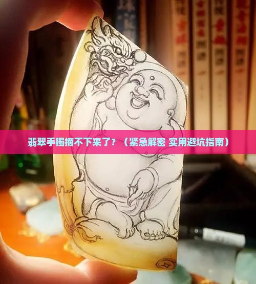 翡翠手镯拿不下去怎么回事