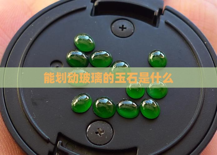 能划动玻璃的玉石是什么