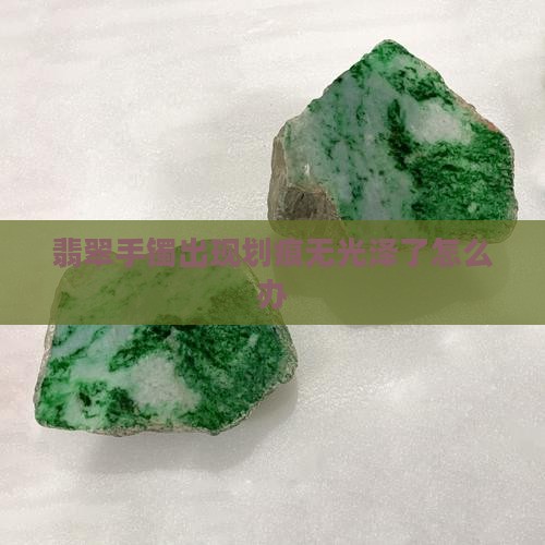 翡翠手镯有刮痕无光泽了怎么办