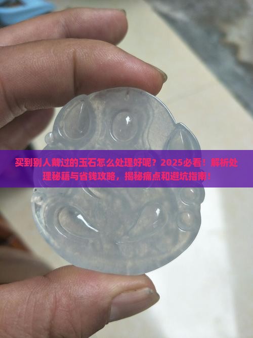 买到别人戴过的玉石怎么处理好呢
