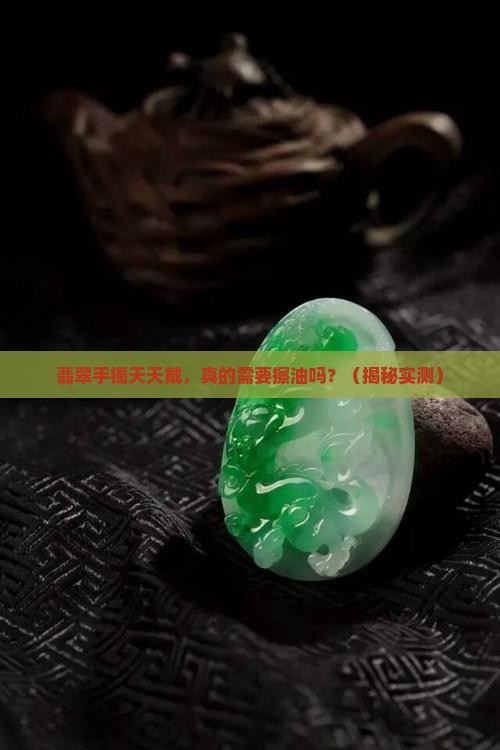 翡翠手镯日常需要擦油吗