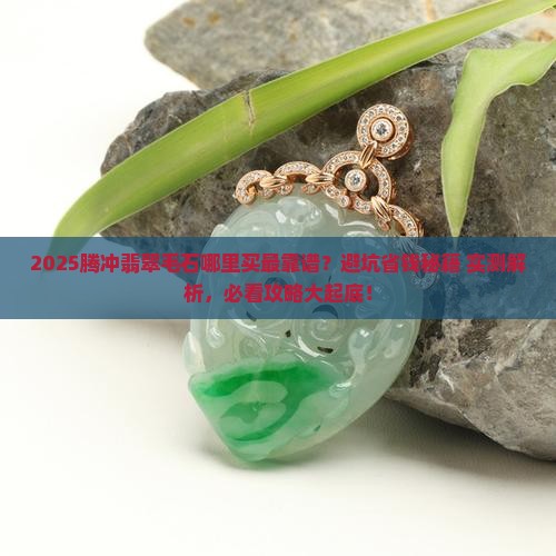 腾冲哪有翡翠毛石卖呀
