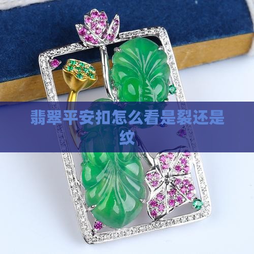 翡翠平安扣怎么看是裂还是纹 翡翠平安扣怎么看是裂还是纹