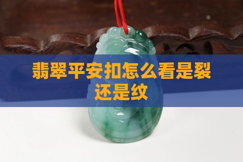 翡翠平安扣怎么看是裂还是纹 翡翠平安扣怎么看是裂还是纹
