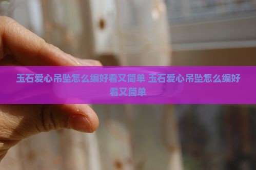 玉石爱心吊坠怎么编好看又简单