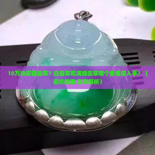 白翡翠和满绿翡翠哪个贵些