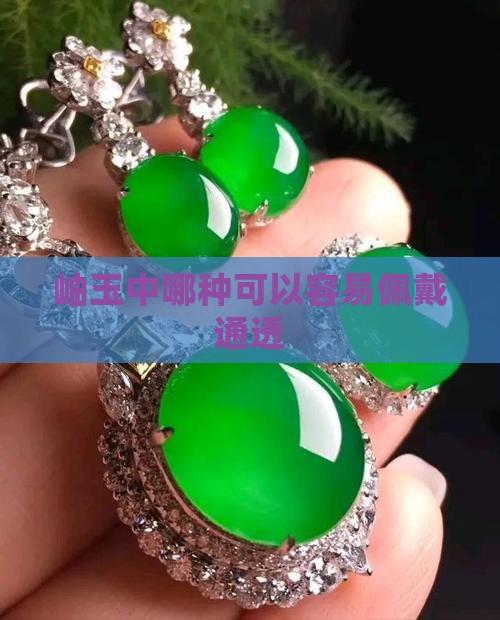 岫玉中哪种容易佩戴通透
