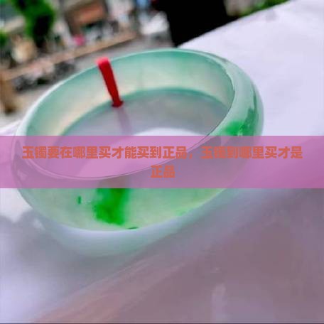 玉镯要在哪里买才能买到正品