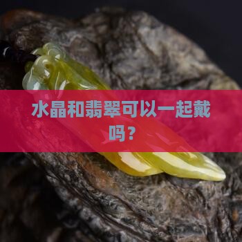 翡翠吊坠和水晶项链可以一起戴吗