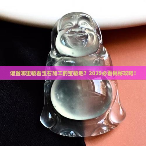诸暨哪有玉石加工的地方呀
