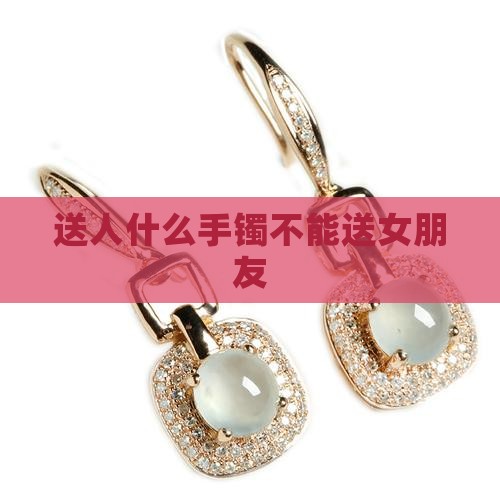 为什么不能送玉镯给女朋友