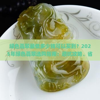 绿色翡翠最低多少钱可以买到呢