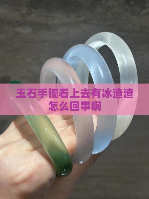 玉石手镯看上去有冰渣渣怎么回事 玉石手镯看上去有冰渣渣怎么回事