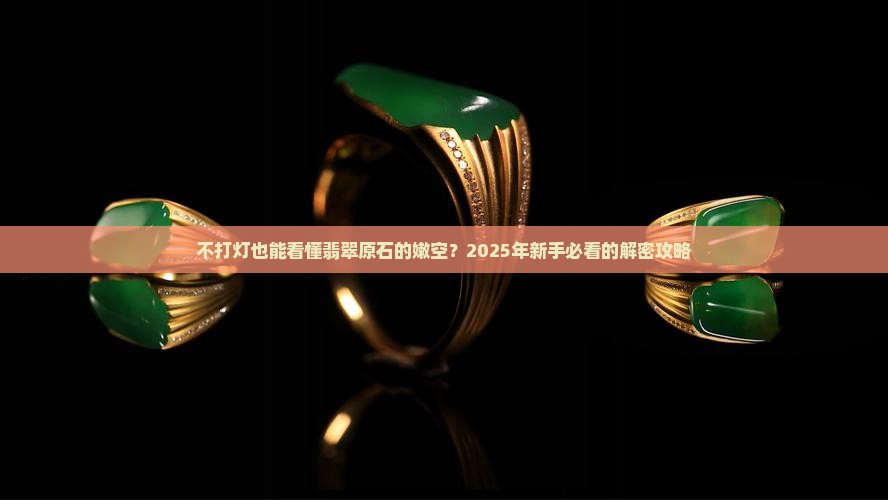 翡翠原石不打灯如何看嫩空