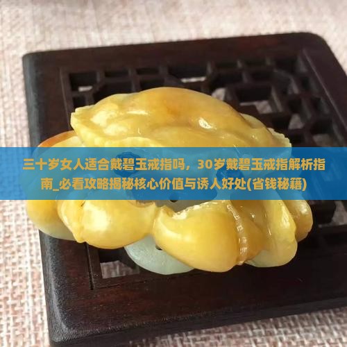 三十岁女人适合戴碧玉戒指吗 三十岁女人适合戴碧玉戒指吗