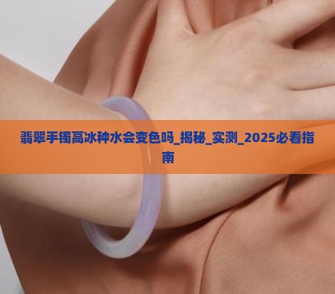 翡翠手镯高冰种水会变色吗