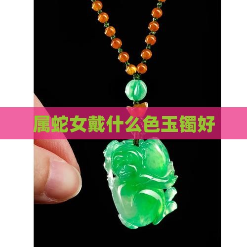属蛇女戴什么色玉镯好