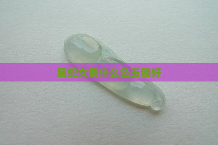 属蛇女戴什么色玉镯好