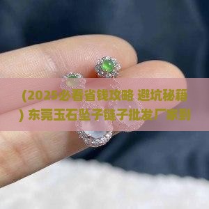 东莞玉石坠子链子批发厂家在哪里