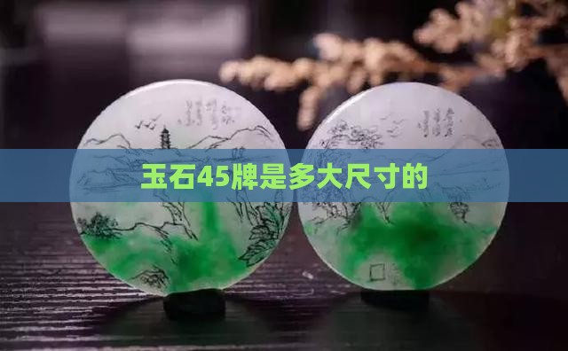 玉石45牌是多大尺寸的