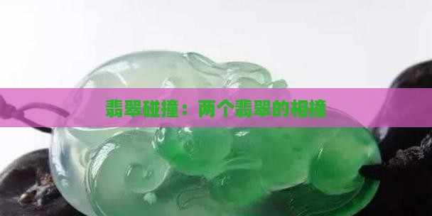 翡翠跟翡翠相撞