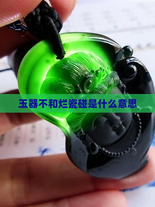 玉器不和烂瓷碰是什么意思 玉器不和烂瓷碰是什么意思