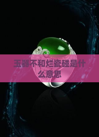 玉器不和烂瓷碰是什么意思 玉器不和烂瓷碰是什么意思