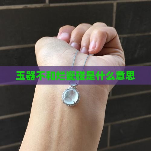玉器不和烂瓷碰是什么意思 玉器不和烂瓷碰是什么意思