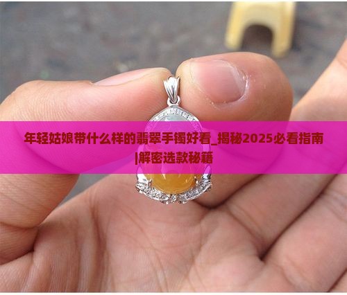 年轻姑娘带什么样的翡翠手镯好看