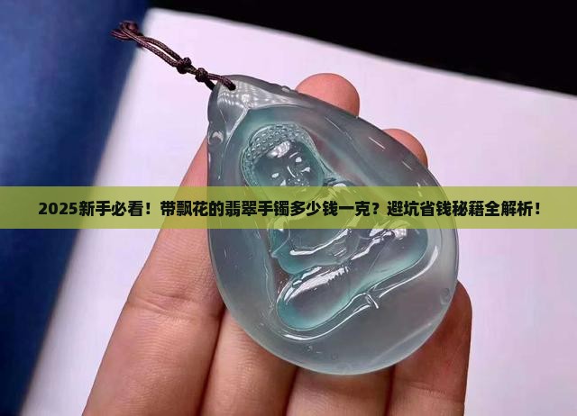 带飘花的翡翠手镯多少钱一克